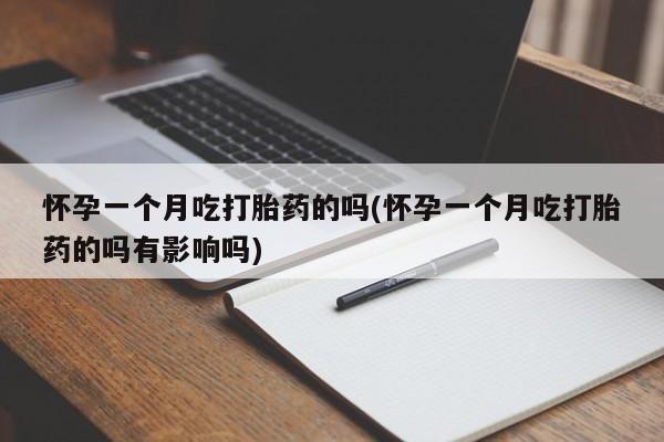 私人卖堕胎药的微信怀孕一个月吃打胎药的吗(怀孕一个月吃打胎药的吗有影响吗)