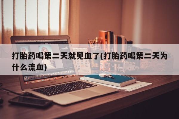 私人卖堕胎药的微信打胎药喝第二天就见血了(打胎药喝第二天为什么流血)