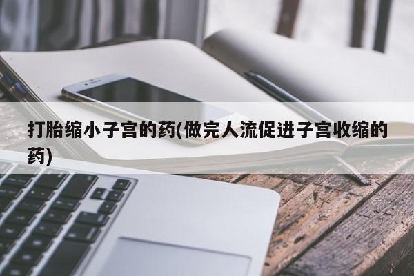私人卖堕胎药的微信打胎缩小子宫的药(做完人流促进子宫收缩的药)