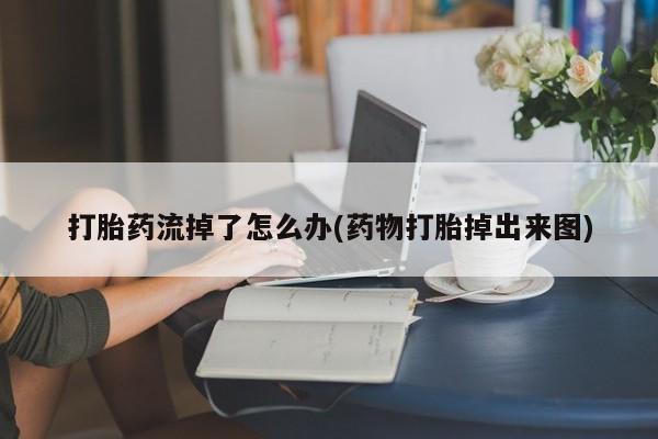 私人卖堕胎药的微信打胎药流掉了怎么办(药物打胎掉出来图)