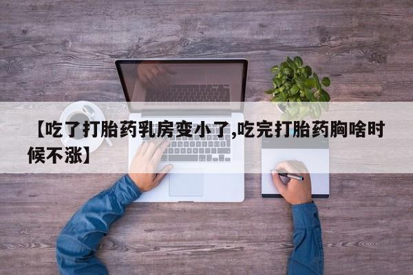 私人卖堕胎药的微信【吃了打胎药乳房变小了,吃完打胎药胸啥时候不涨】