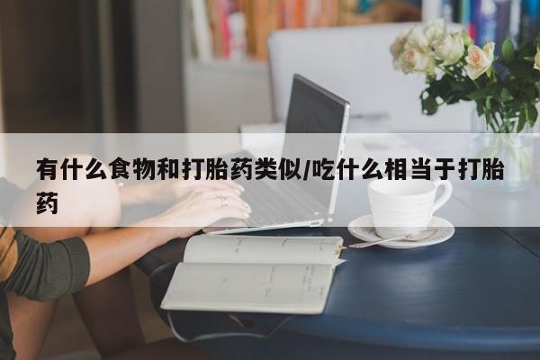 私人卖堕胎药的微信有什么食物和打胎药类似/吃什么相当于打胎药