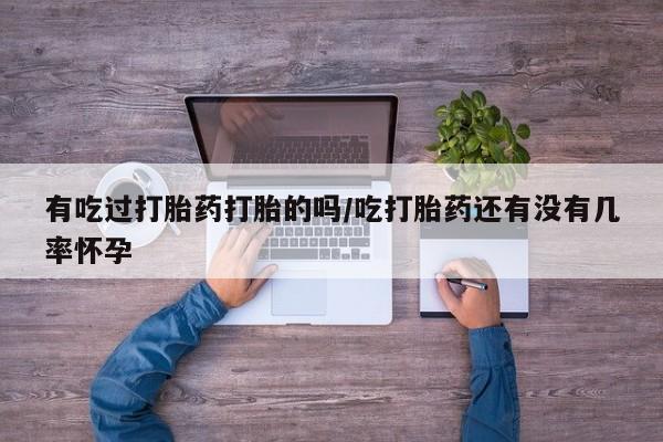 私人卖堕胎药的微信有吃过打胎药打胎的吗/吃打胎药还有没有几率怀孕