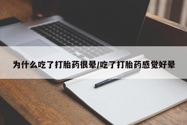 私人卖堕胎药的微信为什么吃了打胎药很晕/吃了打胎药感觉好晕