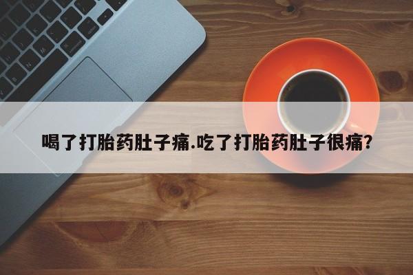 私人卖堕胎药的微信喝了打胎药肚子痛.吃了打胎药肚子很痛？