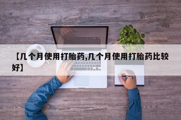 私人卖堕胎药的微信【几个月使用打胎药,几个月使用打胎药比较好】