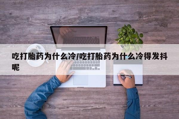 私人卖堕胎药的微信吃打胎药为什么冷/吃打胎药为什么冷得发抖呢