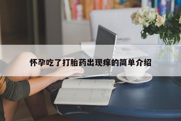 私人卖堕胎药的微信怀孕吃了打胎药出现痒的简单介绍