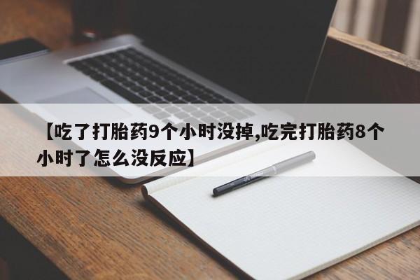 私人卖堕胎药的微信【吃了打胎药9个小时没掉,吃完打胎药8个小时了怎么没反应】