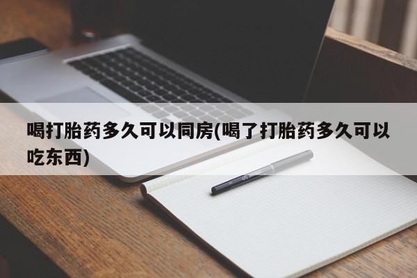 私人卖堕胎药的微信喝打胎药多久可以同房(喝了打胎药多久可以吃东西)