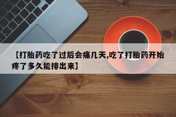 私人卖堕胎药的微信【打胎药吃了过后会痛几天,吃了打胎药开始疼了多久能排出来】