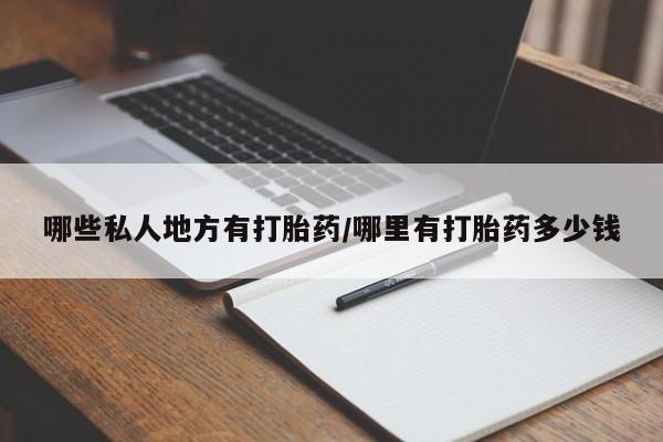 私人卖堕胎药的微信哪些私人地方有打胎药/哪里有打胎药多少钱