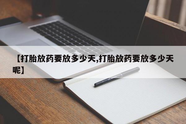 私人卖堕胎药的微信【打胎放药要放多少天,打胎放药要放多少天呢】