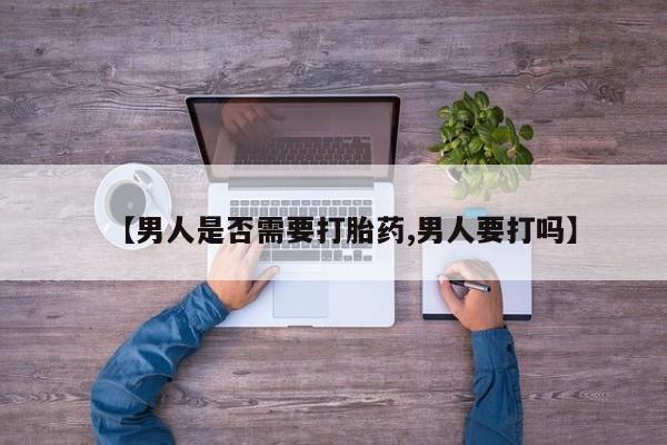 私人卖堕胎药的微信【男人是否需要打胎药,男人要打吗】